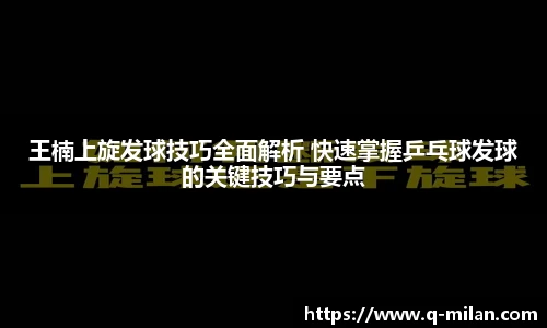 王楠上旋发球技巧全面解析 快速掌握乒乓球发球的关键技巧与要点